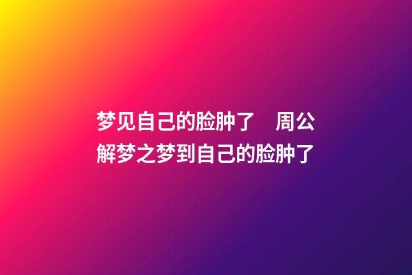 梦见自己的脸肿了　周公解梦之梦到自己的脸肿了